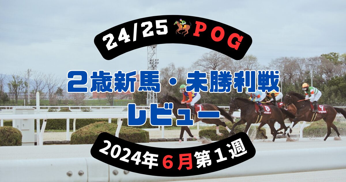 【24/25POG】２歳新馬・未勝利戦レビュー【2024年６月第１週】