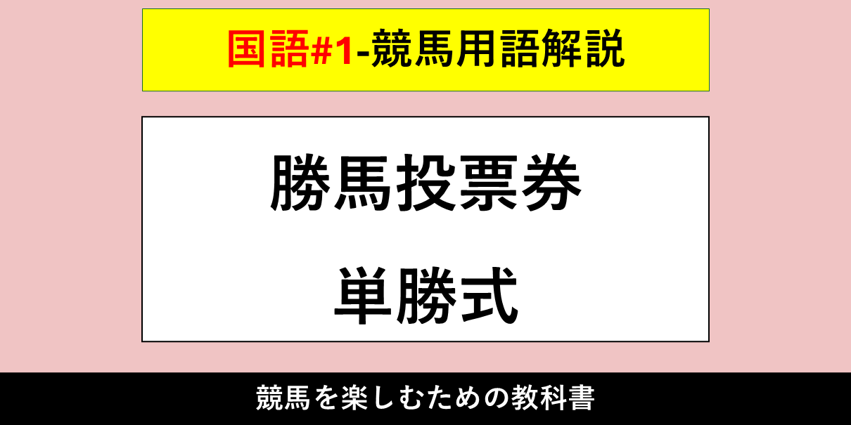 【競馬用語解説】勝馬投票券（かちうまとうひょうけん）・単勝式（たんしょうしき）【国語#1】